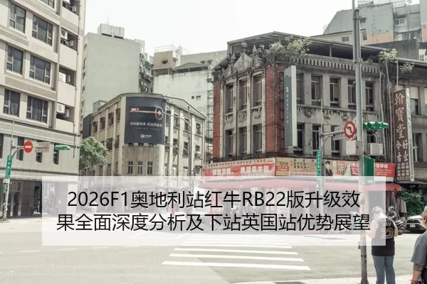 2026F1奥地利站红牛RB22版升级效果全面深度分析及下站英国站优势展望
