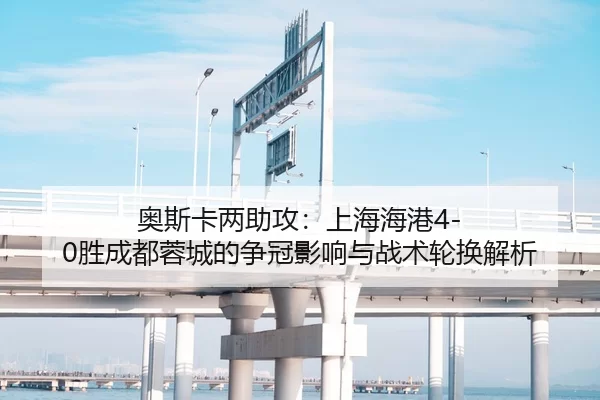 ao-si-ka-liang-zhu-gong-shang-hai-hai-gang-sheng-cheng-du-rong-cheng-de-zheng-guan-ying-xiang-yu-zhan-shu-lun-huan-jie-2-317.jpg